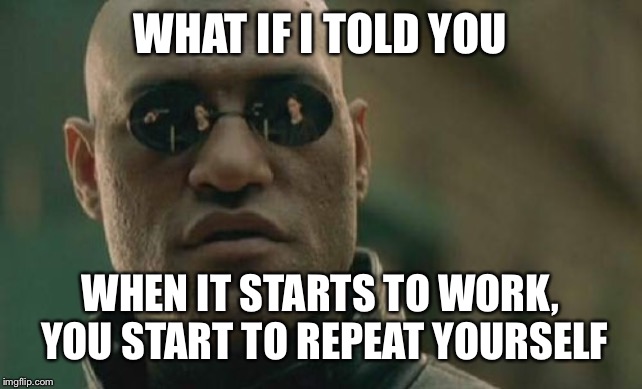 Matrix Morpheus Meme | WHAT IF I TOLD YOU WHEN IT STARTS TO WORK, YOU START TO REPEAT YOURSELF | image tagged in memes,matrix morpheus | made w/ Imgflip meme maker
