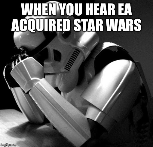 Depressed Stormtrooper | WHEN YOU HEAR EA ACQUIRED STAR WARS | image tagged in depressed stormtrooper | made w/ Imgflip meme maker