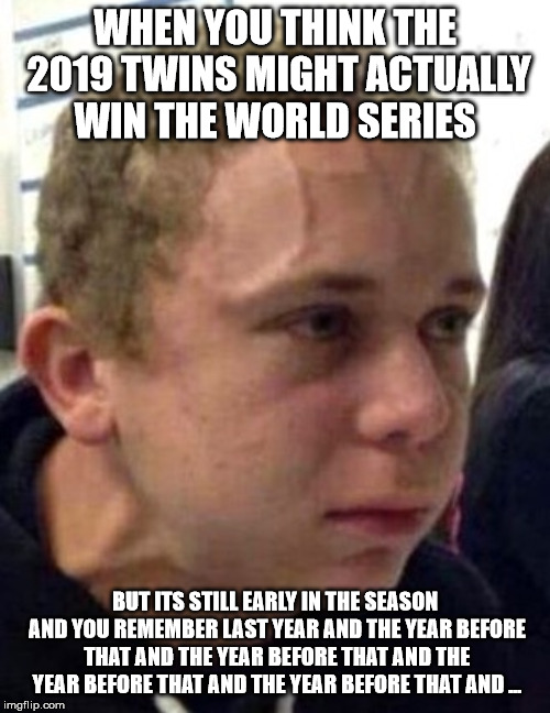 neck vein guy | WHEN YOU THINK THE 2019 TWINS MIGHT ACTUALLY WIN THE WORLD SERIES; BUT ITS STILL EARLY IN THE SEASON AND YOU REMEMBER LAST YEAR AND THE YEAR BEFORE THAT AND THE YEAR BEFORE THAT AND THE YEAR BEFORE THAT AND THE YEAR BEFORE THAT AND ... | image tagged in neck vein guy,minnesotatwins | made w/ Imgflip meme maker