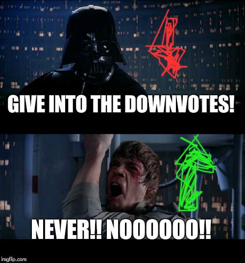 Upvotes always win! | GIVE INTO THE DOWNVOTES! NEVER!! NOOOOOO!! | image tagged in memes,star wars no,begging for upvotes | made w/ Imgflip meme maker