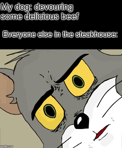 Unsettled Tom Meme | My dog: devouring some delicious beef; Everyone else in the steakhouse: | image tagged in memes,unsettled tom | made w/ Imgflip meme maker