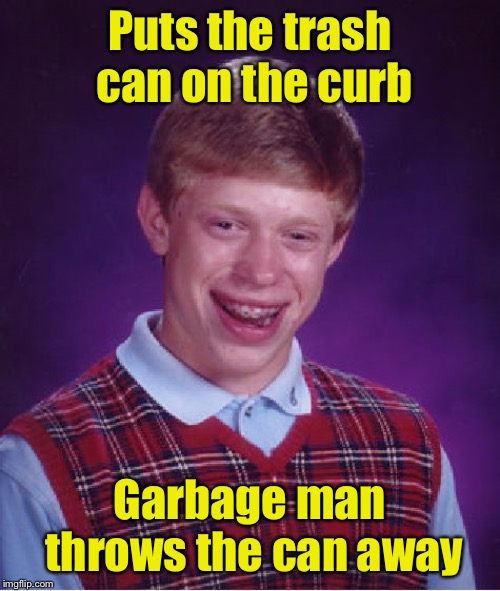 Bad Luck Brian Meme | Puts the trash can on the curb; Garbage man throws the can away | image tagged in memes,bad luck brian | made w/ Imgflip meme maker