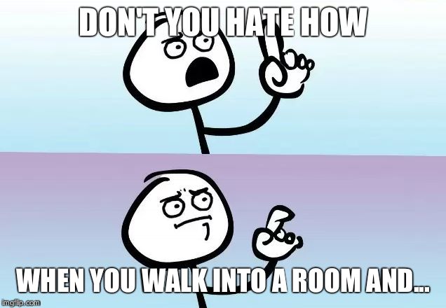 Speechless Stickman | DON'T YOU HATE HOW; WHEN YOU WALK INTO A ROOM AND... | image tagged in speechless stickman | made w/ Imgflip meme maker