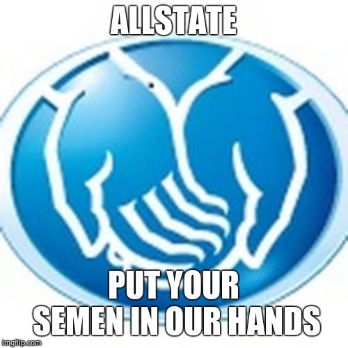 Allstate | ALLSTATE PUT YOUR SEMEN IN OUR HANDS | image tagged in allstate | made w/ Imgflip meme maker