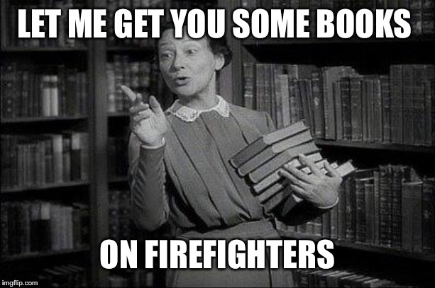 Wealthy Librarian | LET ME GET YOU SOME BOOKS ON FIREFIGHTERS | image tagged in wealthy librarian | made w/ Imgflip meme maker