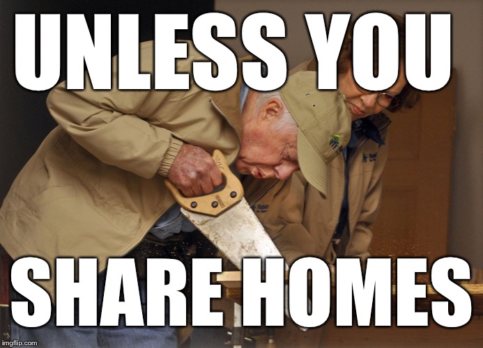 Jimmy Carter Habitat for Humanity | UNLESS YOU SHARE HOMES | image tagged in jimmy carter habitat for humanity | made w/ Imgflip meme maker