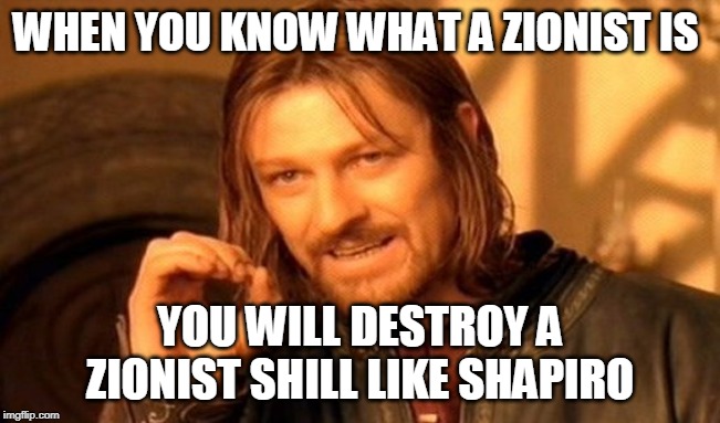 One Does Not Simply Meme | WHEN YOU KNOW WHAT A ZIONIST IS YOU WILL DESTROY A ZIONIST SHILL LIKE SHAPIRO | image tagged in memes,one does not simply | made w/ Imgflip meme maker