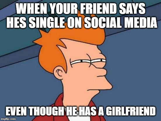 Futurama Fry Meme | WHEN YOUR FRIEND SAYS HES SINGLE ON SOCIAL MEDIA; EVEN THOUGH HE HAS A GIRLFRIEND | image tagged in memes,futurama fry | made w/ Imgflip meme maker