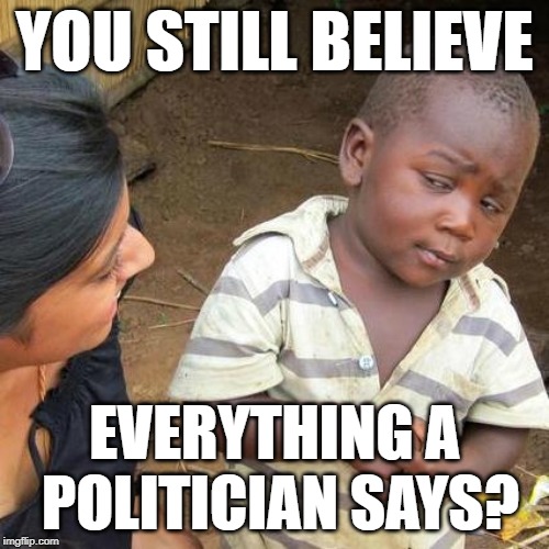 Third World Skeptical Kid | YOU STILL BELIEVE; EVERYTHING A POLITICIAN SAYS? | image tagged in memes,third world skeptical kid,politics lol,wake up,brainwashed,mainstream media | made w/ Imgflip meme maker