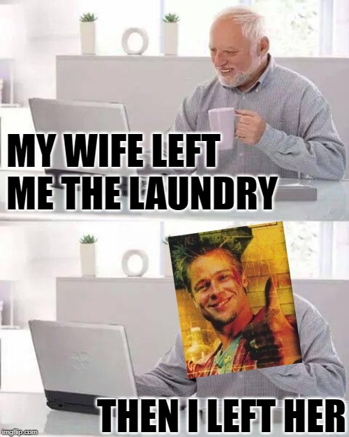 Leave the Wife Harold | MY WIFE LEFT ME THE LAUNDRY; THEN I LEFT HER | image tagged in memes,hide the pain harold,tyler durden,fight club,housework,husband | made w/ Imgflip meme maker