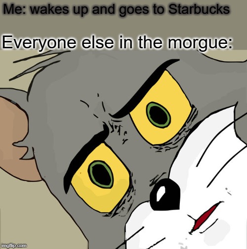 Unsettled Tom Meme | Me: wakes up and goes to Starbucks; Everyone else in the morgue: | image tagged in memes,unsettled tom,starbucks,death,the walking dead,scared | made w/ Imgflip meme maker