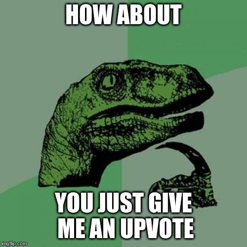 Philosoraptor | HOW ABOUT; YOU JUST GIVE ME AN UPVOTE | image tagged in memes,philosoraptor | made w/ Imgflip meme maker