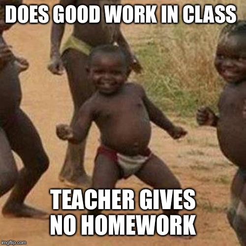 Third World Success Kid Meme | DOES GOOD WORK IN CLASS; TEACHER GIVES NO HOMEWORK | image tagged in memes,third world success kid | made w/ Imgflip meme maker