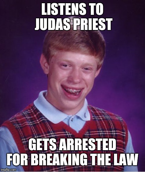 Bad Luck Brian | LISTENS TO JUDAS PRIEST; GETS ARRESTED FOR BREAKING THE LAW | image tagged in memes,bad luck brian | made w/ Imgflip meme maker