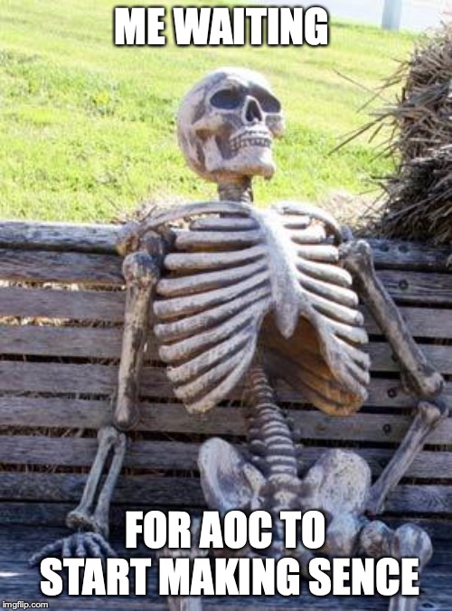 Waiting Skeleton Meme | ME WAITING; FOR AOC TO START MAKING SENCE | image tagged in memes,waiting skeleton | made w/ Imgflip meme maker