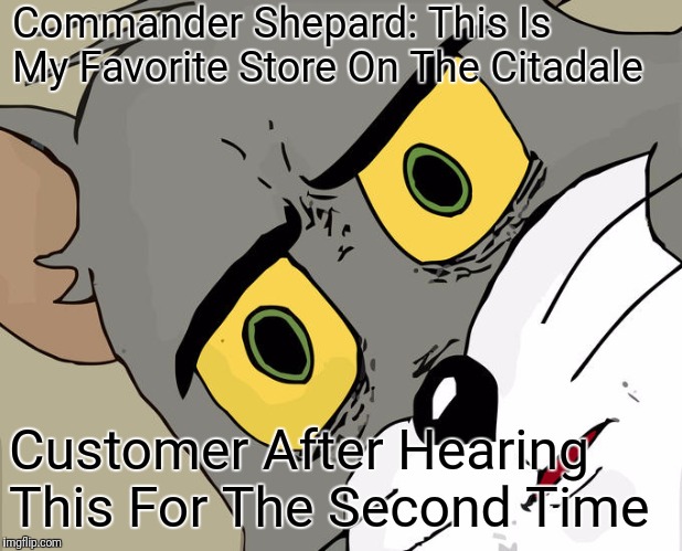 Commander Shepard | Commander Shepard: This Is My Favorite Store On The Citadale; Customer After Hearing This For The Second Time | image tagged in memes,unsettled tom,mass effect | made w/ Imgflip meme maker