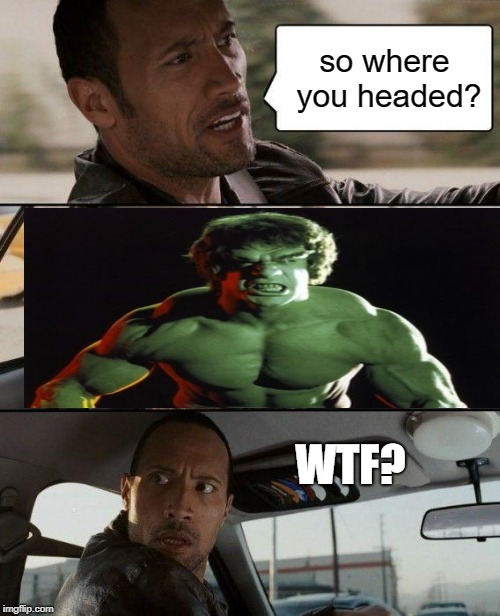 The Incredible Hulk meets The Rock | so where you headed? WTF? | image tagged in memes,the rock driving,incredible hulk | made w/ Imgflip meme maker