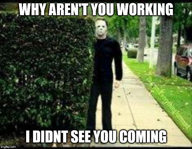 Jason | WHY AREN'T YOU WORKING; I DIDNT SEE YOU COMING | image tagged in jason | made w/ Imgflip meme maker