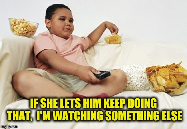 Watching TV | IF SHE LETS HIM KEEP DOING THAT,  I'M WATCHING SOMETHING ELSE | image tagged in watching tv | made w/ Imgflip meme maker