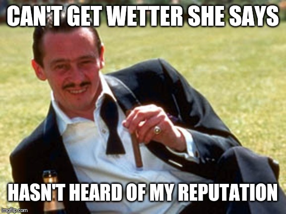 13th duke | CAN'T GET WETTER SHE SAYS; HASN'T HEARD OF MY REPUTATION | image tagged in 13th duke | made w/ Imgflip meme maker