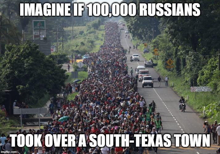 Migrant Caravan | IMAGINE IF 100,000 RUSSIANS; TOOK OVER A SOUTH-TEXAS TOWN | image tagged in migrant caravan | made w/ Imgflip meme maker