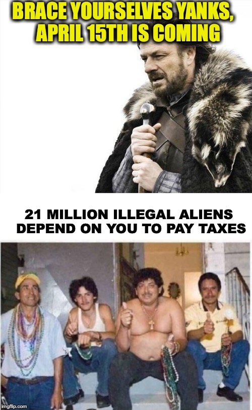 Muchas Gracias | BRACE YOURSELVES YANKS,   APRIL 15TH IS COMING; 21 MILLION ILLEGAL ALIENS DEPEND ON YOU TO PAY TAXES | image tagged in memes,brace yourselves x is coming,income taxes,april | made w/ Imgflip meme maker