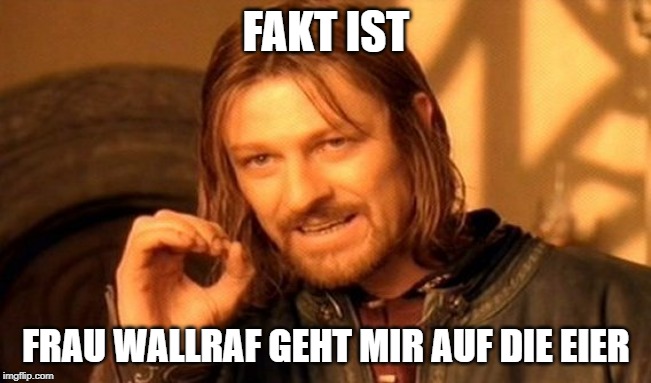 One Does Not Simply Meme | FAKT IST; FRAU WALLRAF GEHT MIR AUF DIE EIER | image tagged in memes,one does not simply | made w/ Imgflip meme maker