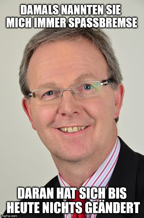 Axel Voss | DAMALS NANNTEN SIE MICH IMMER SPASSBREMSE; DARAN HAT SICH BIS HEUTE NICHTS GEÄNDERT | image tagged in axel voss | made w/ Imgflip meme maker