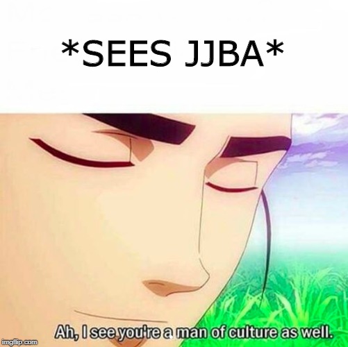 Ah,I see you are a man of culture as well | *SEES JJBA* | image tagged in ah i see you are a man of culture as well | made w/ Imgflip meme maker