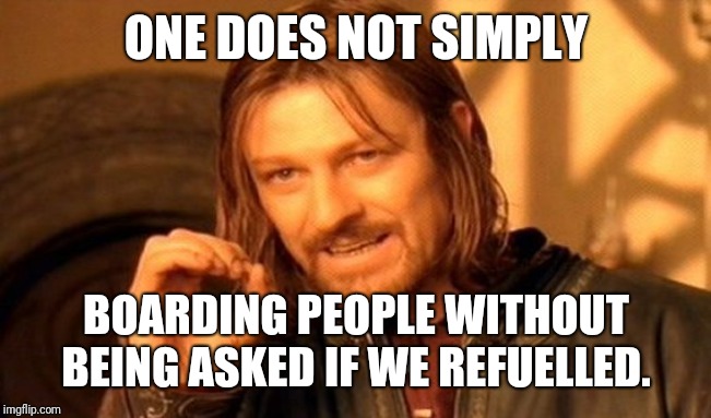 One Does Not Simply Meme | ONE DOES NOT SIMPLY; BOARDING PEOPLE WITHOUT BEING ASKED IF WE REFUELLED. | image tagged in memes,one does not simply | made w/ Imgflip meme maker