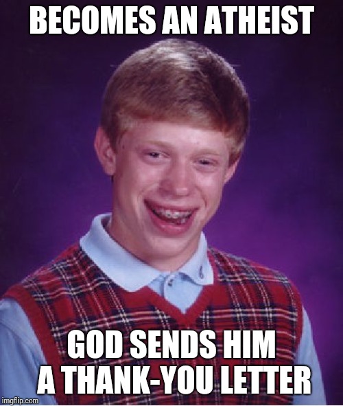 Bad Luck Brian Meme | BECOMES AN ATHEIST; GOD SENDS HIM A THANK-YOU LETTER | image tagged in memes,bad luck brian | made w/ Imgflip meme maker