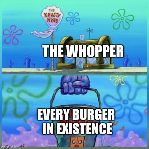 Krusty Krab Vs Chum Bucket | THE WHOPPER; EVERY BURGER IN EXISTENCE | image tagged in memes,krusty krab vs chum bucket | made w/ Imgflip meme maker