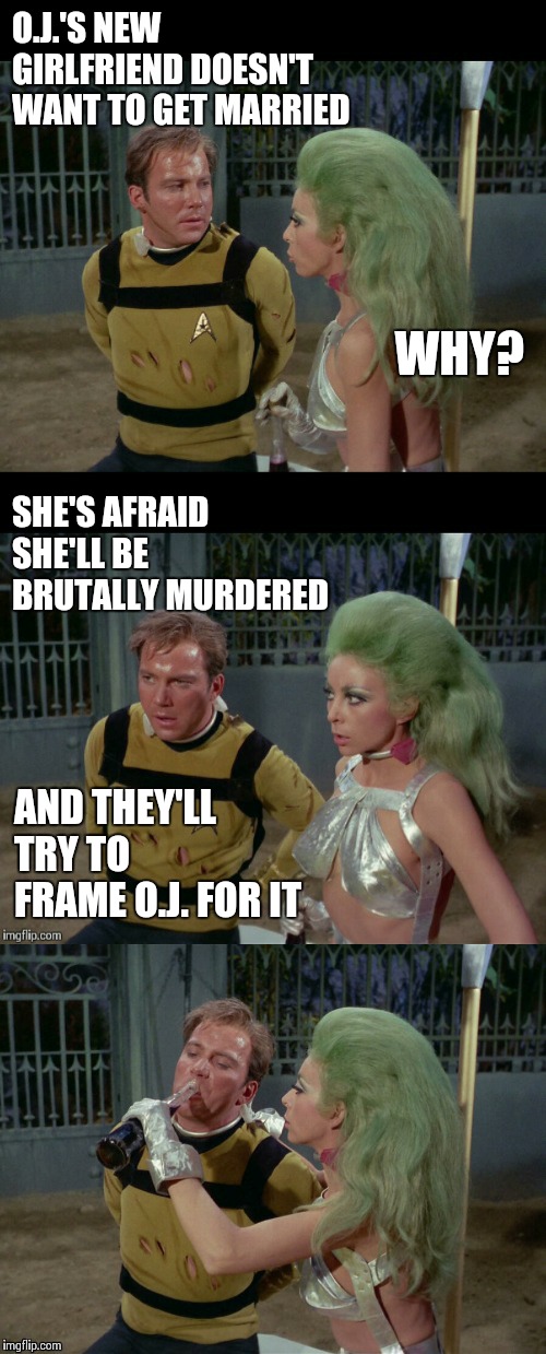 Bad Joke Kirk and Shahna | O.J.'S NEW GIRLFRIEND DOESN'T WANT TO GET MARRIED; WHY? SHE'S AFRAID SHE'LL BE BRUTALLY MURDERED; AND THEY'LL TRY TO FRAME O.J. FOR IT | image tagged in bad joke kirk and shahna,memes | made w/ Imgflip meme maker