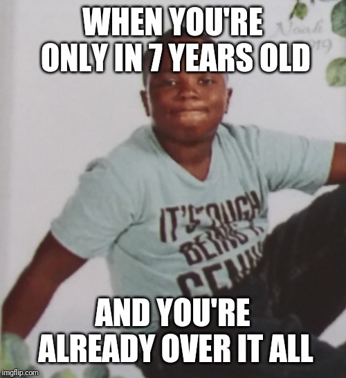 WHEN YOU'RE ONLY IN 7 YEARS OLD; AND YOU'RE ALREADY OVER IT ALL | image tagged in in second grade and already over it all | made w/ Imgflip meme maker