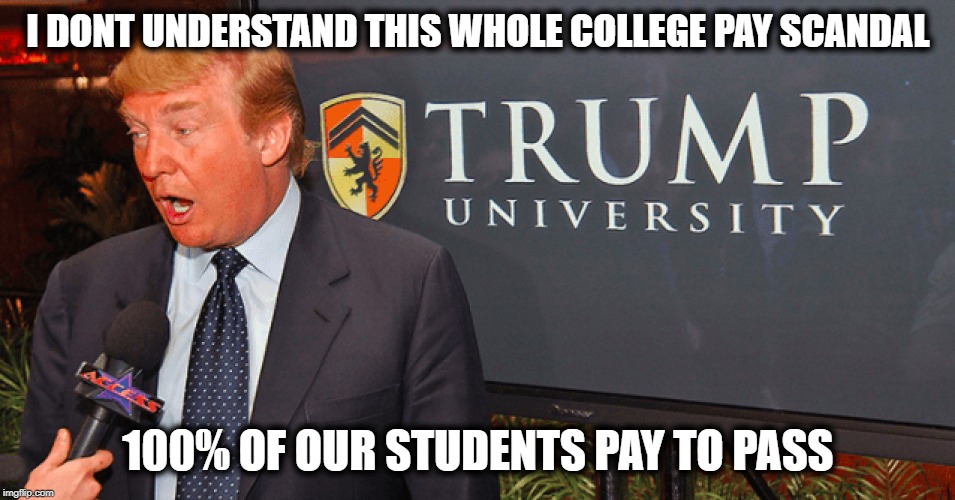"I never settle lawsuits" | I DONT UNDERSTAND THIS WHOLE COLLEGE PAY SCANDAL; 100% OF OUR STUDENTS PAY TO PASS | image tagged in memes,maga,politics,impeach trump,fraud | made w/ Imgflip meme maker