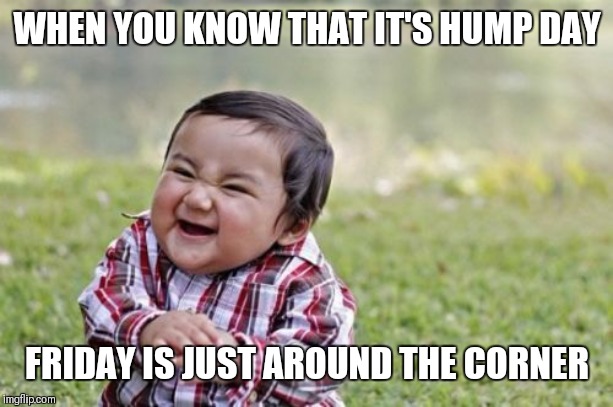 Evil Toddler Meme | WHEN YOU KNOW THAT IT'S HUMP DAY; FRIDAY IS JUST AROUND THE CORNER | image tagged in memes,evil toddler | made w/ Imgflip meme maker