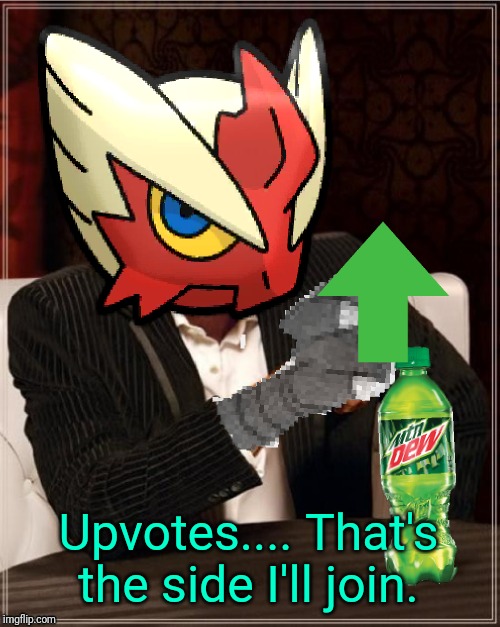 Most Interesting Blaziken in Hoenn | Upvotes.... That's the side I'll join. | image tagged in most interesting blaziken in hoenn | made w/ Imgflip meme maker