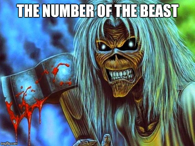 Iron Maiden Eddie | THE NUMBER OF THE BEAST | image tagged in iron maiden eddie | made w/ Imgflip meme maker