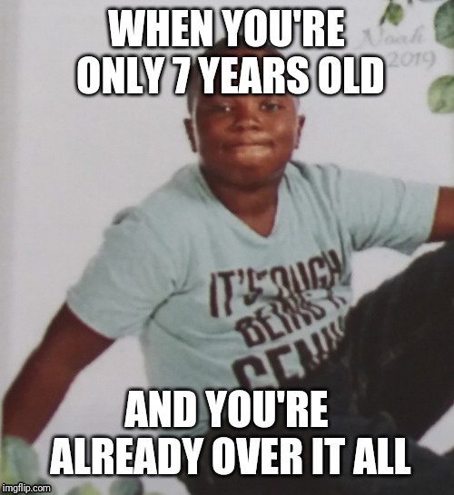 Over it all already | WHEN YOU'RE ONLY 7 YEARS OLD; AND YOU'RE ALREADY OVER IT ALL | image tagged in that face you make when,that moment when,over it all,already over it,shut up already fred,enough is enough | made w/ Imgflip meme maker