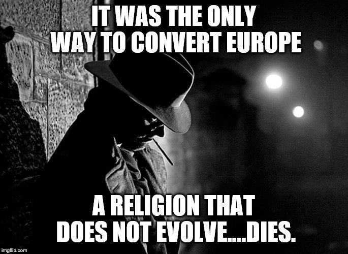 IT WAS THE ONLY WAY TO CONVERT EUROPE A RELIGION THAT DOES NOT EVOLVE....DIES. | made w/ Imgflip meme maker