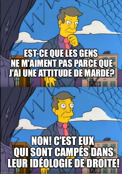 Skinner Out Of Touch | EST-CE QUE LES GENS NE M'AIMENT PAS PARCE QUE J'AI UNE ATTITUDE DE MARDE? NON! C'EST EUX QUI SONT CAMPÉS DANS LEUR IDÉOLOGIE DE DROITE! | image tagged in skinner out of touch | made w/ Imgflip meme maker