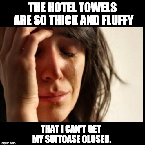 Sad girl meme | THE HOTEL TOWELS ARE SO THICK AND FLUFFY; THAT I CAN'T GET MY SUITCASE CLOSED. | image tagged in sad girl meme | made w/ Imgflip meme maker
