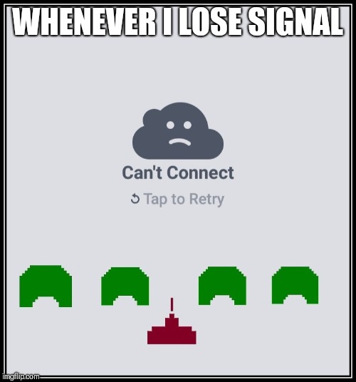 I wish I had this option | WHENEVER I LOSE SIGNAL | image tagged in video games,phone,cell phone,signal,gamers | made w/ Imgflip meme maker