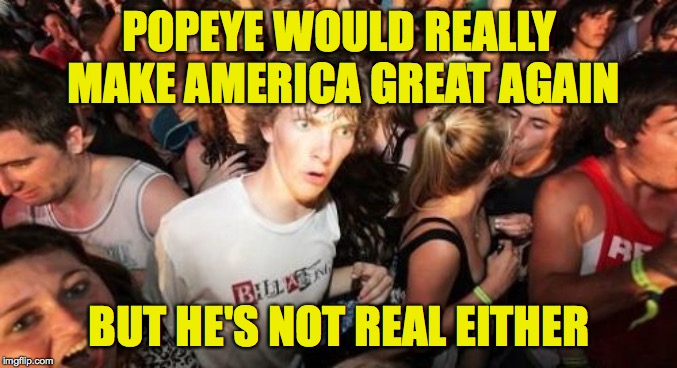 Sudden Clarity Clarence | POPEYE WOULD REALLY MAKE AMERICA GREAT AGAIN; BUT HE'S NOT REAL EITHER | image tagged in memes,sudden clarity clarence,popeye,trump,make america great again | made w/ Imgflip meme maker