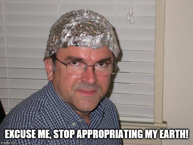 Tin foil hat | EXCUSE ME, STOP APPROPRIATING MY EARTH! | image tagged in tin foil hat | made w/ Imgflip meme maker