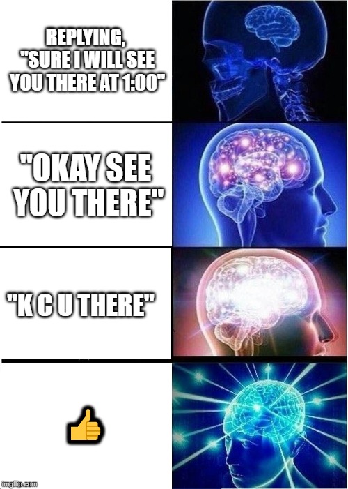 Expanding Brain | REPLYING, "SURE I WILL SEE YOU THERE AT 1:00"; "OKAY SEE YOU THERE"; "K C U THERE"; 👍 | image tagged in memes,expanding brain | made w/ Imgflip meme maker