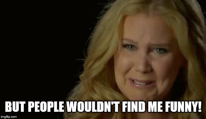 Amy Schumer  | BUT PEOPLE WOULDN'T FIND ME FUNNY! | image tagged in amy schumer | made w/ Imgflip meme maker