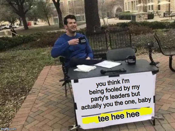 You won't change my mind but you can try  ( : | you think i'm being fooled by my party's leaders but actually you the one, baby; tee hee hee | image tagged in memes,change my mind,republicans | made w/ Imgflip meme maker