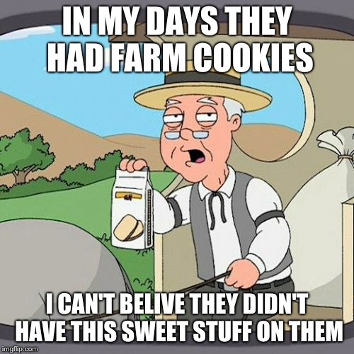 Pepperidge Farm Remembers | IN MY DAYS THEY HAD FARM COOKIES; I CAN'T BELIVE THEY DIDN'T HAVE THIS SWEET STUFF ON THEM | image tagged in memes,pepperidge farm remembers | made w/ Imgflip meme maker
