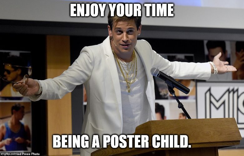 Milo Yiannopoulos shrug | ENJOY YOUR TIME BEING A POSTER CHILD. | image tagged in milo yiannopoulos shrug | made w/ Imgflip meme maker